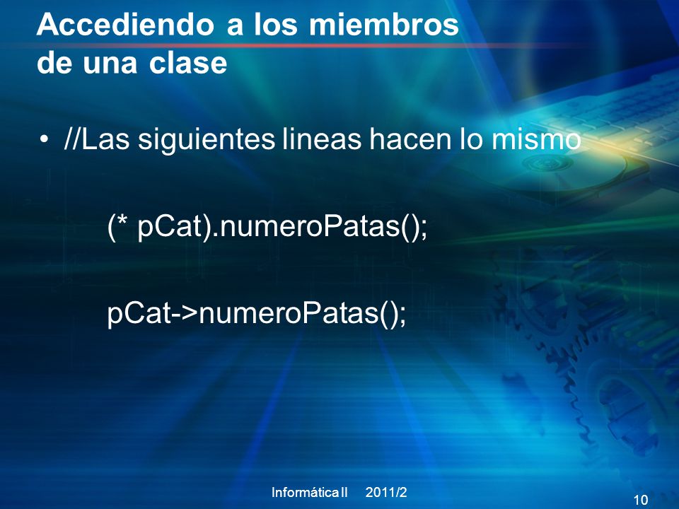 Accediendo a los miembros de una clase //Las siguientes lineas hacen lo mismo (* pCat).numeroPatas(); pCat->numeroPatas(); Informática II 2011/2 10