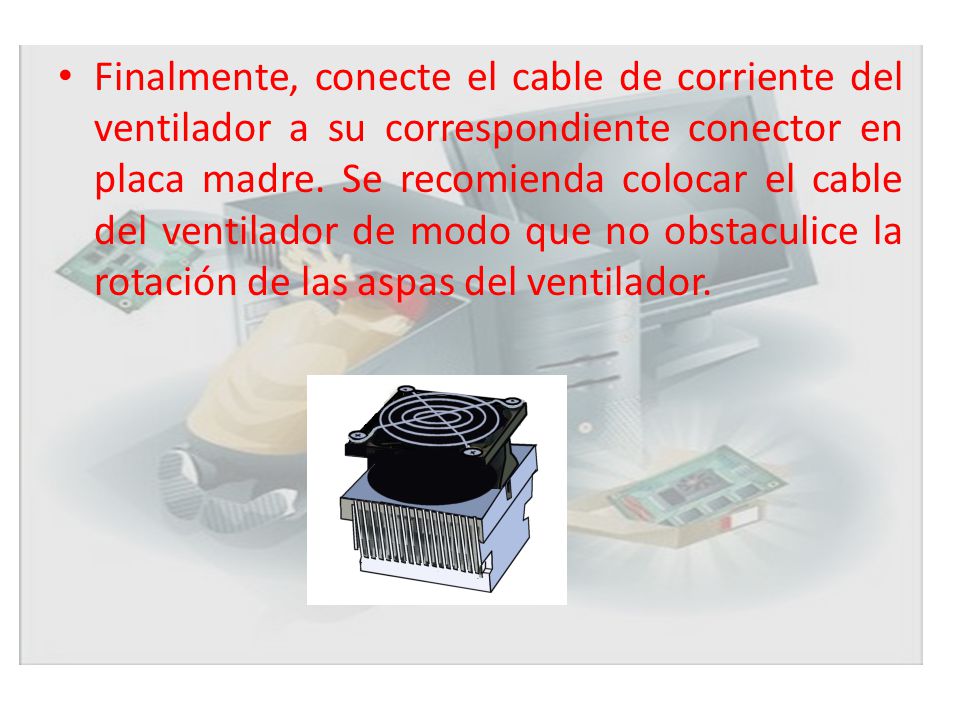 Finalmente, conecte el cable de corriente del ventilador a su correspondiente conector en placa madre.