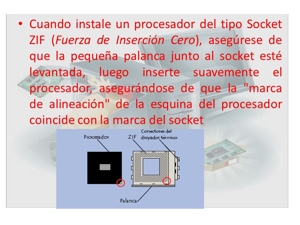Cuando instale un procesador del tipo Socket ZIF (Fuerza de Inserción Cero), asegúrese de que la pequeña palanca junto al socket esté levantada, luego inserte suavemente el procesador, asegurándose de que la marca de alineación de la esquina del procesador coincide con la marca del socket