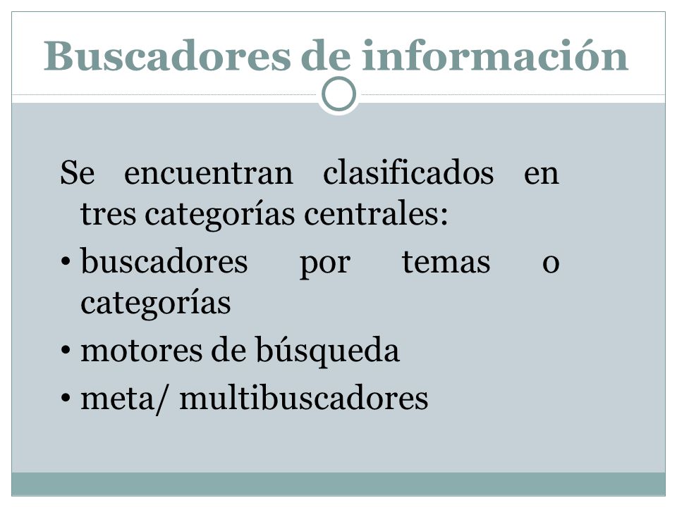 Buscadores de información Se encuentran clasificados en tres categorías centrales: buscadores por temas o categorías motores de búsqueda meta/ multibuscadores