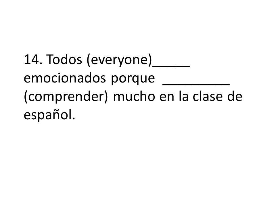 14. Todos (everyone)_____ emocionados porque _________ (comprender) mucho en la clase de español.