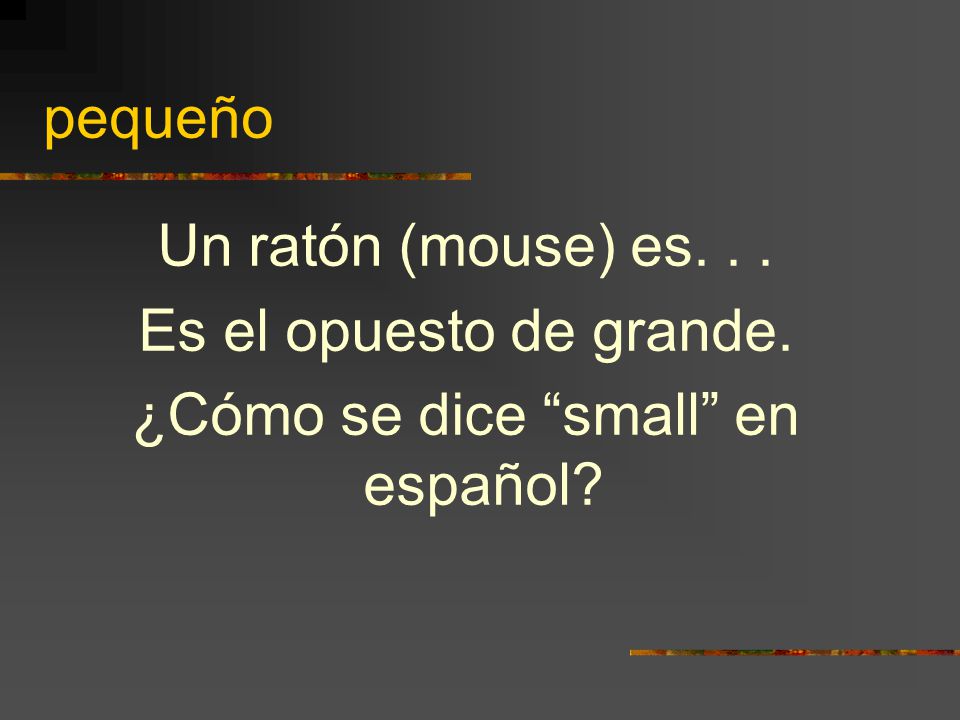pequeño Un ratón (mouse) es... Es el opuesto de grande. ¿Cómo se dice small en español