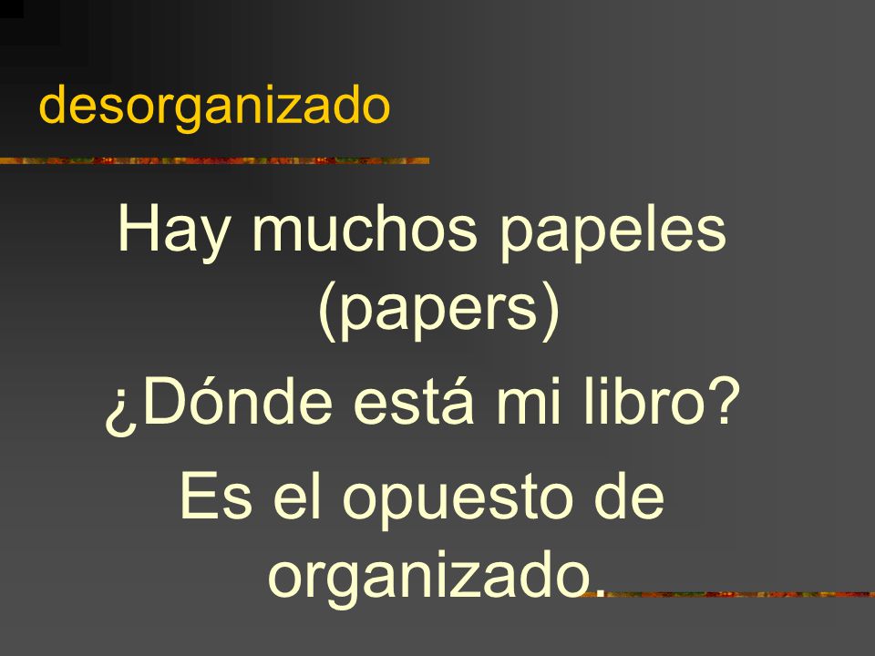 desorganizado Hay muchos papeles (papers) ¿Dónde está mi libro Es el opuesto de organizado.