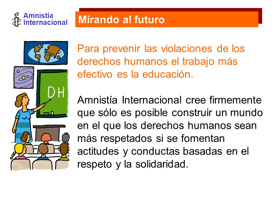 Amnistía Internacional Para prevenir las violaciones de los derechos humanos el trabajo más efectivo es la educación.