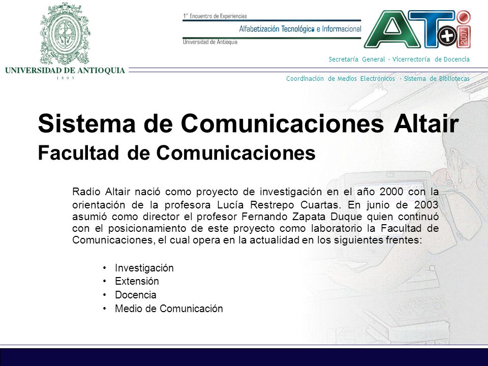 Secretaría General · Vicerrectoría de Docencia Coordinación de Medios Electrónicos · Sistema de Bibliotecas Sistema de Comunicaciones Altair Radio Altair nació como proyecto de investigación en el año 2000 con la orientación de la profesora Lucía Restrepo Cuartas.