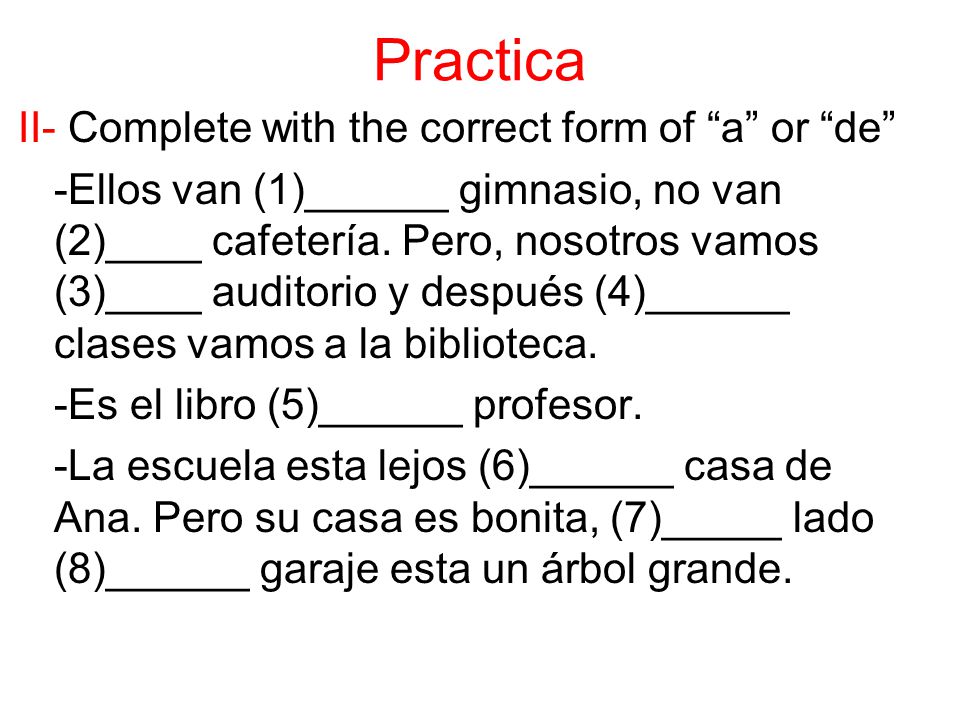 II- Complete with the correct form of a or de -Ellos van (1)______ gimnasio, no van (2)____ cafetería.