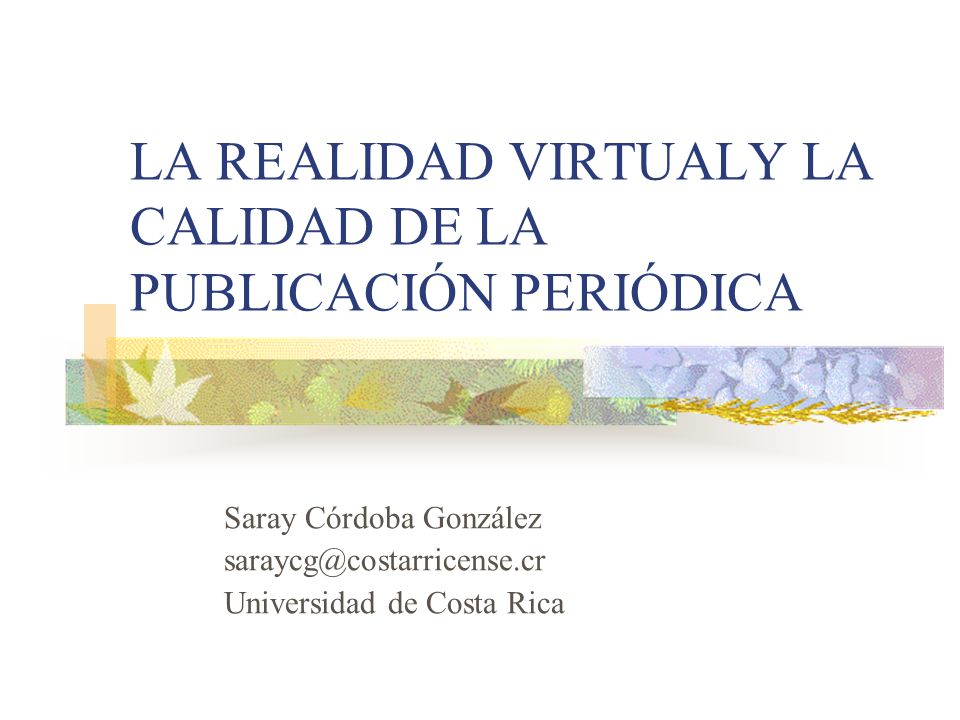 LA REALIDAD VIRTUALY LA CALIDAD DE LA PUBLICACIÓN PERIÓDICA Saray Córdoba González Universidad de Costa Rica