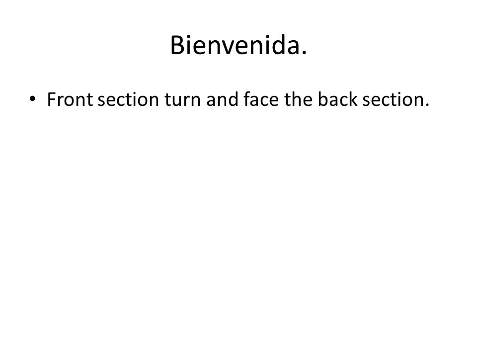 Bienvenida. • Front section turn and face the back section.