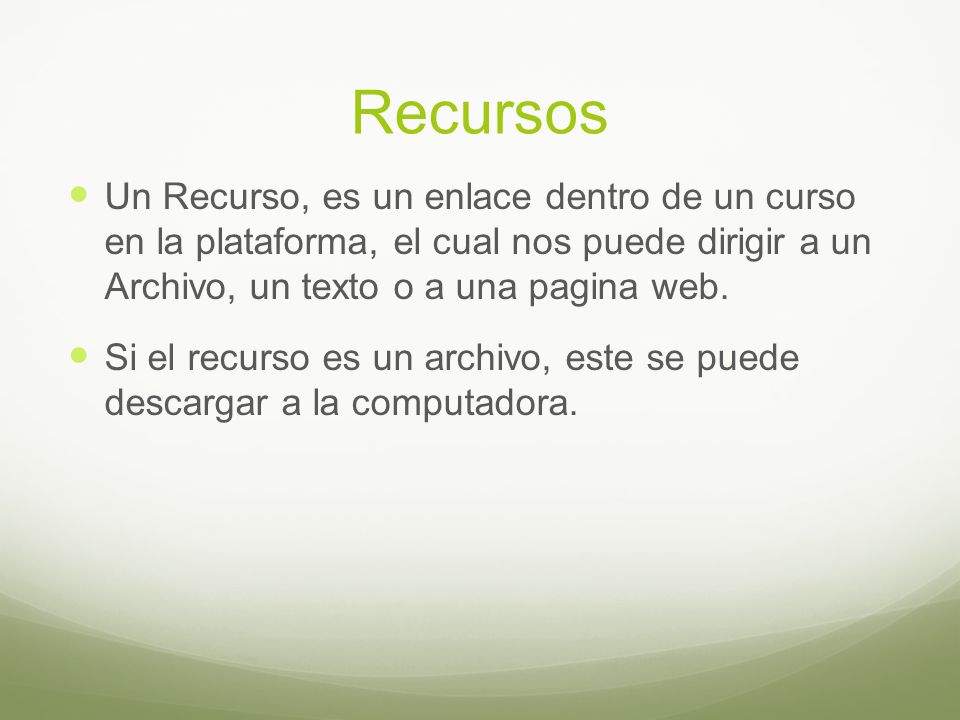 Recursos  Un Recurso, es un enlace dentro de un curso en la plataforma, el cual nos puede dirigir a un Archivo, un texto o a una pagina web.
