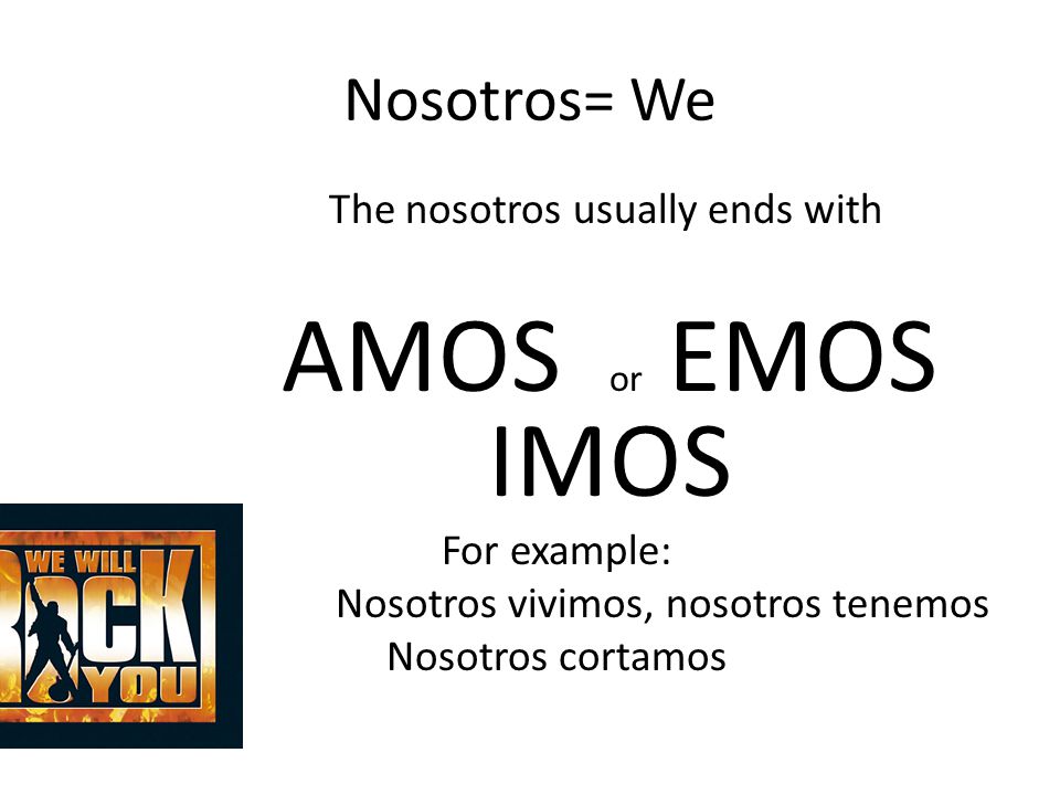 Nosotros= We The nosotros usually ends with AMOS or EMOS IMOS For example: Nosotros vivimos, nosotros tenemos Nosotros cortamos