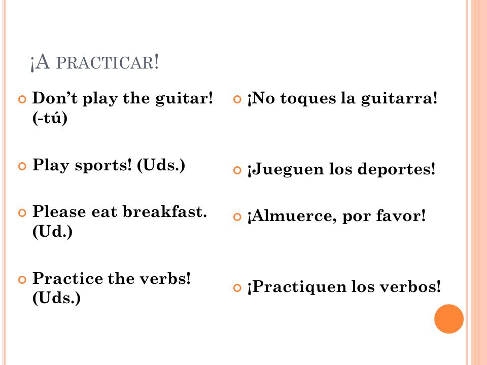 ¡A PRACTICAR . Don’t play the guitar. (-tú) Play sports.