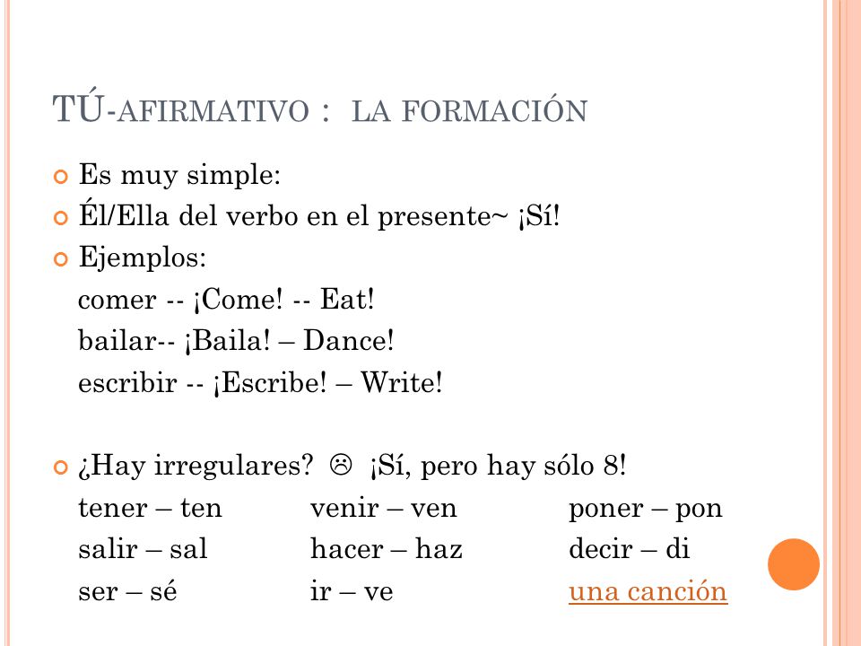 TÚ- AFIRMATIVO : LA FORMACIÓN Es muy simple: Él/Ella del verbo en el presente~ ¡Sí.