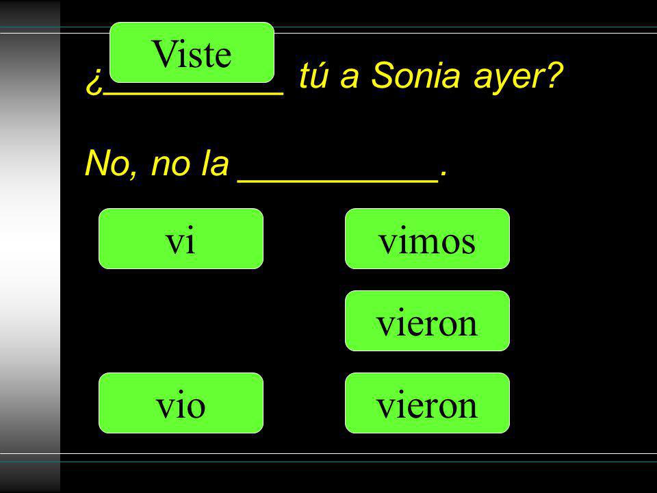 ¿_________ tú a Sonia ayer No, no la __________. Viste vio vimos vieron vi