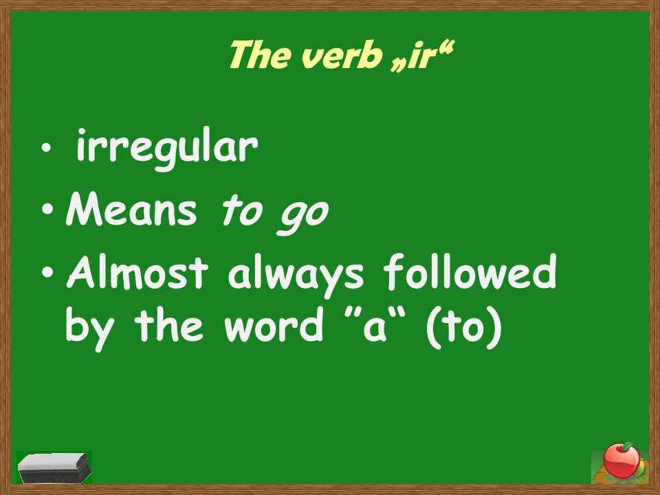 The verb „ir irregular Means to go Almost always followed by the word a (to)