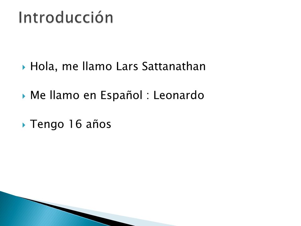  Hola, me llamo Lars Sattanathan  Me llamo en Español : Leonardo  Tengo 16 años