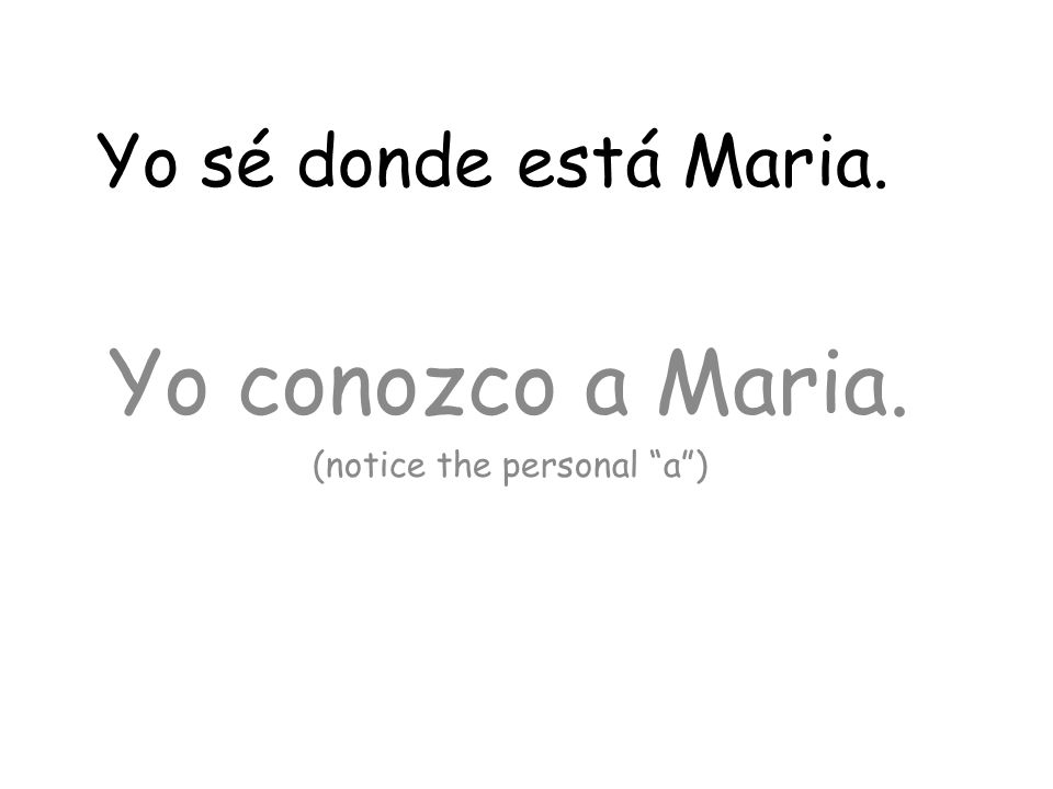 Yo conozco a Maria. (notice the personal a ) Yo sé donde está Maria.