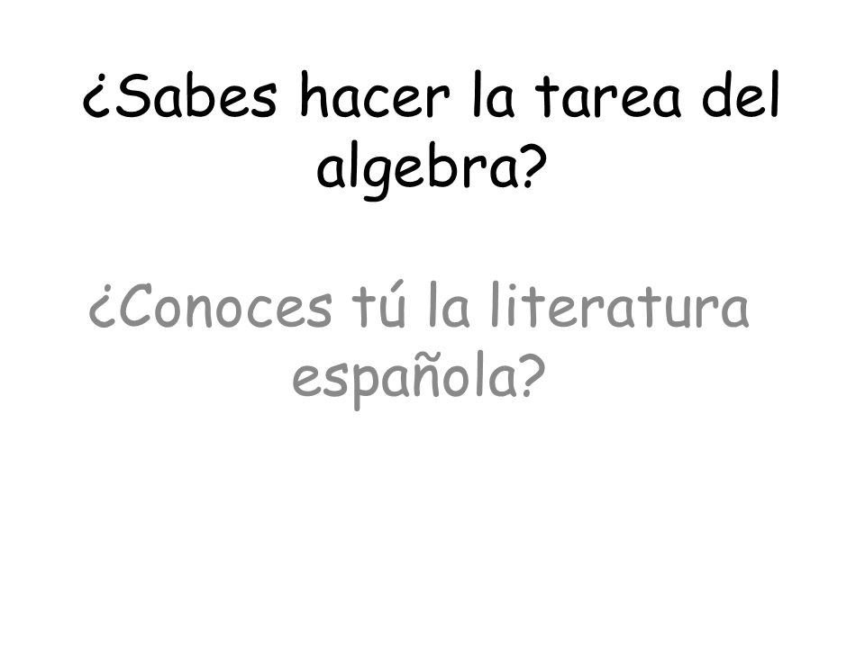 ¿Conoces tú la literatura española ¿Sabes hacer la tarea del algebra