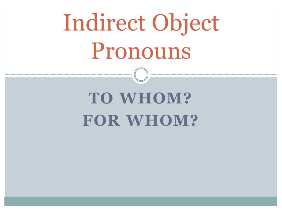 TO WHOM FOR WHOM Indirect Object Pronouns