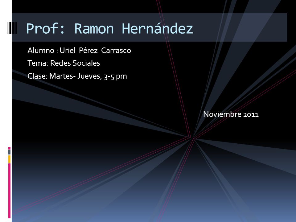 Alumno : Uriel Pérez Carrasco Tema: Redes Sociales Clase: Martes- Jueves, 3-5 pm Noviembre 2011 Prof: Ramon Hernández