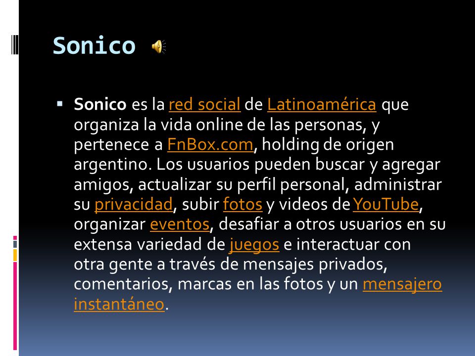 Sonico  Sonico es la red social de Latinoamérica que organiza la vida online de las personas, y pertenece a FnBox.com, holding de origen argentino.