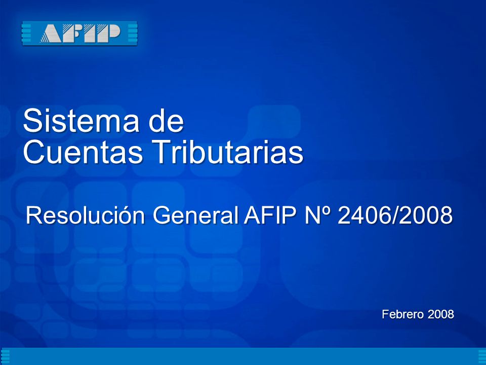 Sistema de Cuentas Tributarias Sistema de Cuentas Tributarias Febrero 2008 Resolución General AFIP Nº 2406/2008
