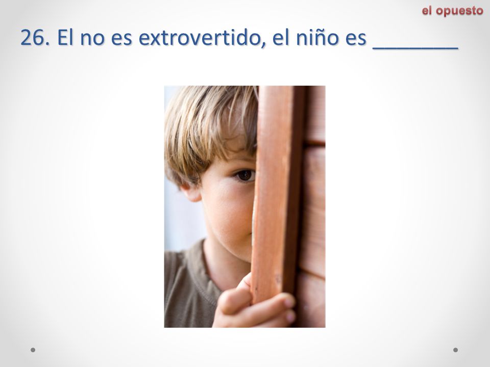 26. El no es extrovertido, el niño es _______