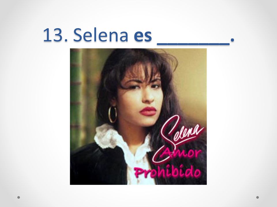 13. Selena es _______.