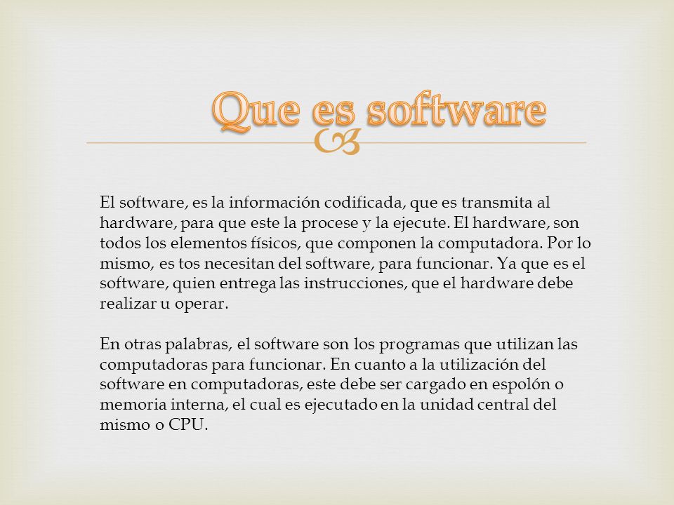  El software, es la información codificada, que es transmita al hardware, para que este la procese y la ejecute.