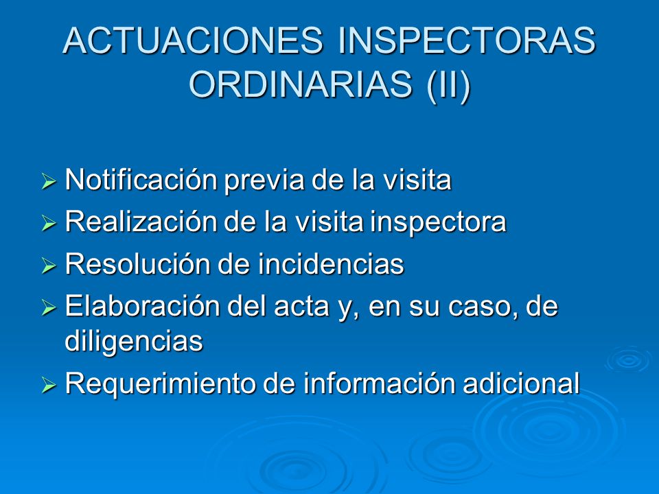 ACTUACIONES INSPECTORAS ORDINARIAS (II)  Notificación previa de la visita  Realización de la visita inspectora  Resolución de incidencias  Elaboración del acta y, en su caso, de diligencias  Requerimiento de información adicional