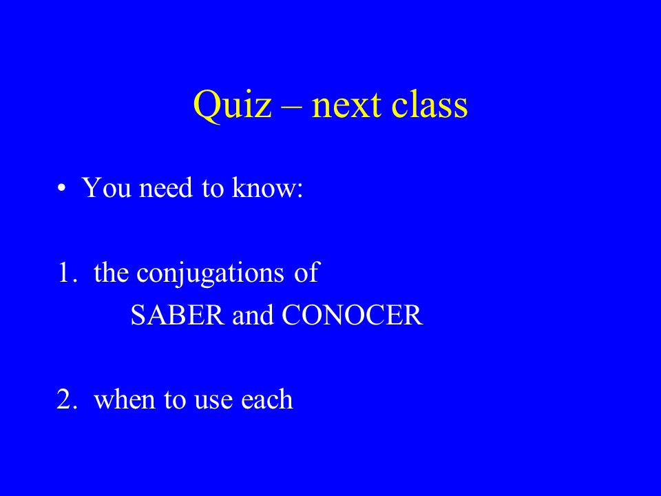 Quiz – next class You need to know: 1. the conjugations of SABER and CONOCER 2. when to use each