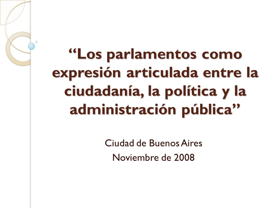 Los parlamentos como expresión articulada entre la ciudadanía, la política y la administración pública Ciudad de Buenos Aires Noviembre de 2008