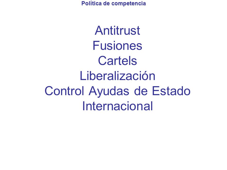 Política de competencia Antitrust Fusiones Cartels Liberalización Control Ayudas de Estado Internacional