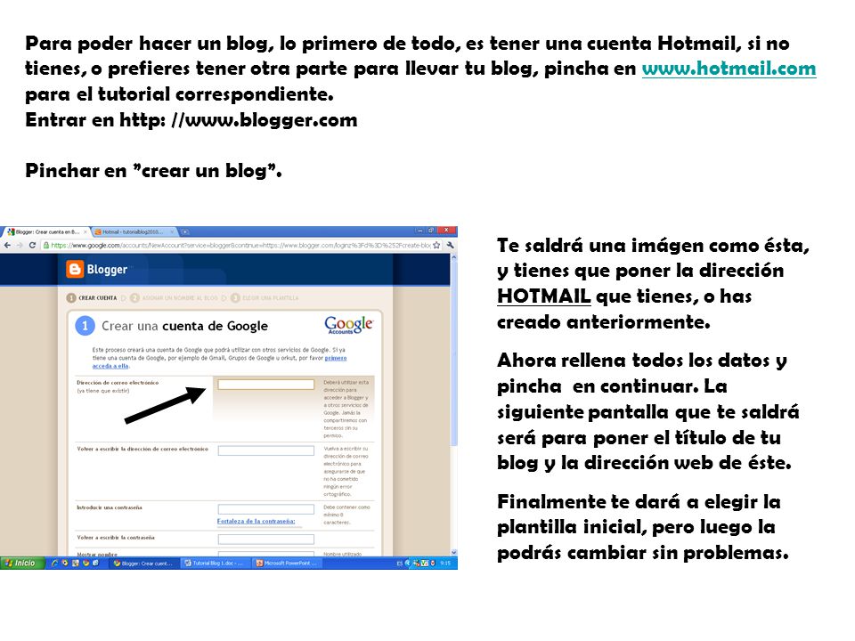 Para poder hacer un blog, lo primero de todo, es tener una cuenta Hotmail, si no tienes, o prefieres tener otra parte para llevar tu blog, pincha en   para el tutorial correspondiente.  Entrar en http: //  Pinchar en crear un blog .
