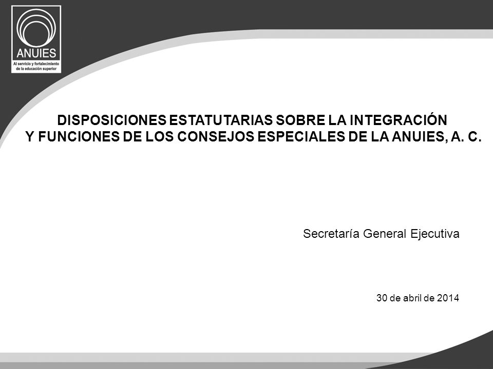 Secretaría General Ejecutiva 30 de abril de 2014 DISPOSICIONES ESTATUTARIAS SOBRE LA INTEGRACIÓN Y FUNCIONES DE LOS CONSEJOS ESPECIALES DE LA ANUIES, A.