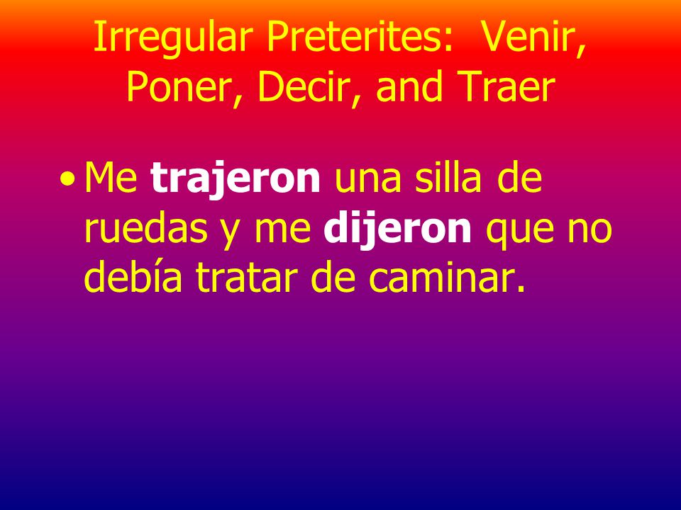 Irregular Preterites: Note that verbs like decir and traer, whose irregular stems end in j, drop the i in the Uds./ellos/ellas form and add only -eron.