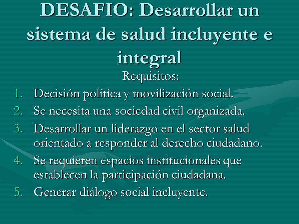 DESAFIO: Desarrollar un sistema de salud incluyente e integral Requisitos: 1.Decisión política y movilización social.