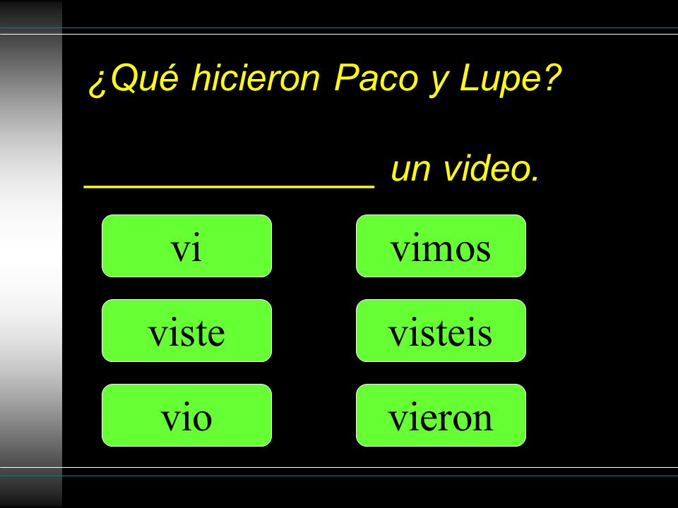 ¿Qué hicieron Paco y Lupe ______________ un video. vi viste vio vimos vieron visteis