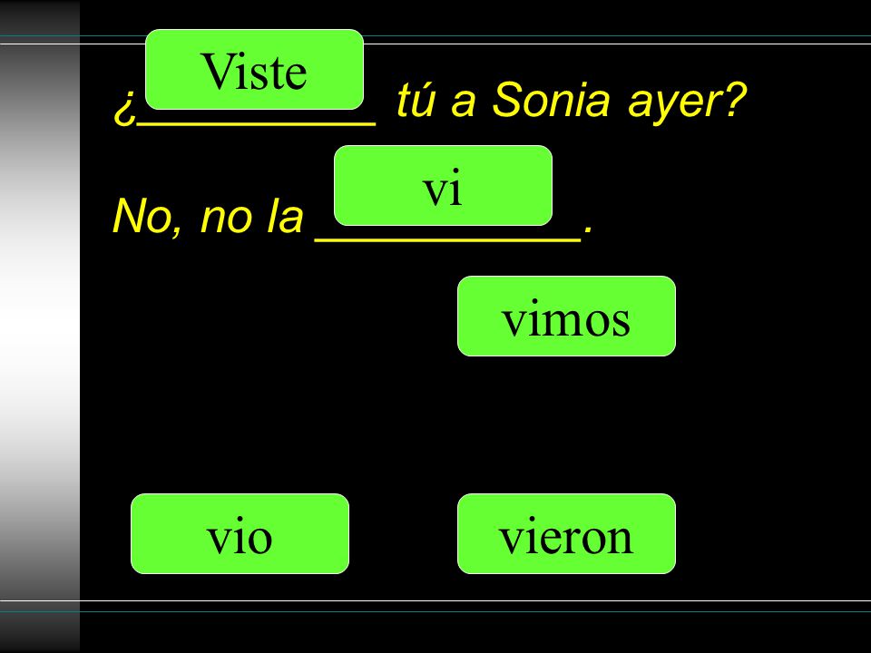 ¿_________ tú a Sonia ayer No, no la __________. vi Viste vio vimos vieron