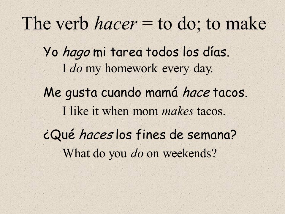 The verb hacer = to do; to make Yo hago mi tarea todos los días.