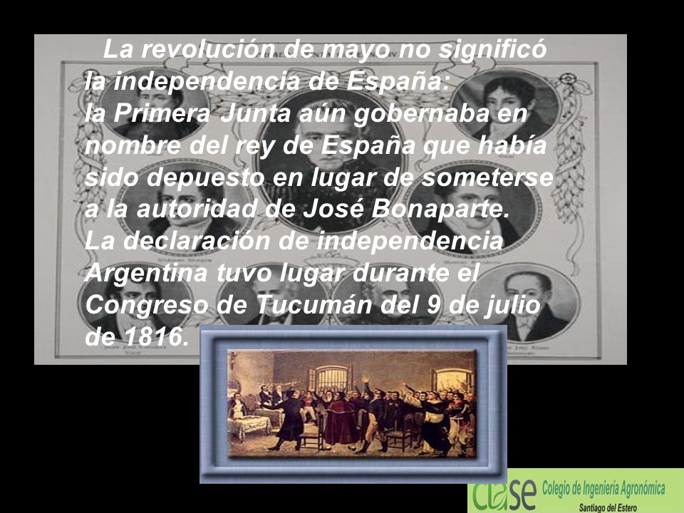 La revolución de mayo no significó la independencia de España: la Primera Junta aún gobernaba en nombre del rey de España que había sido depuesto en lugar de someterse a la autoridad de José Bonaparte.