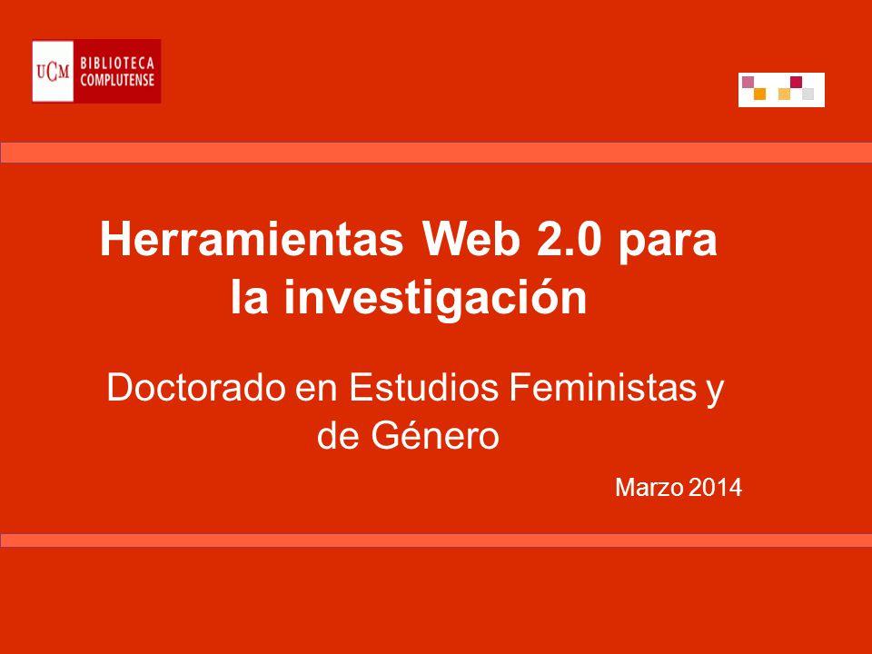 Herramientas Web 2.0 para la investigación Doctorado en Estudios Feministas y de Género Marzo 2014