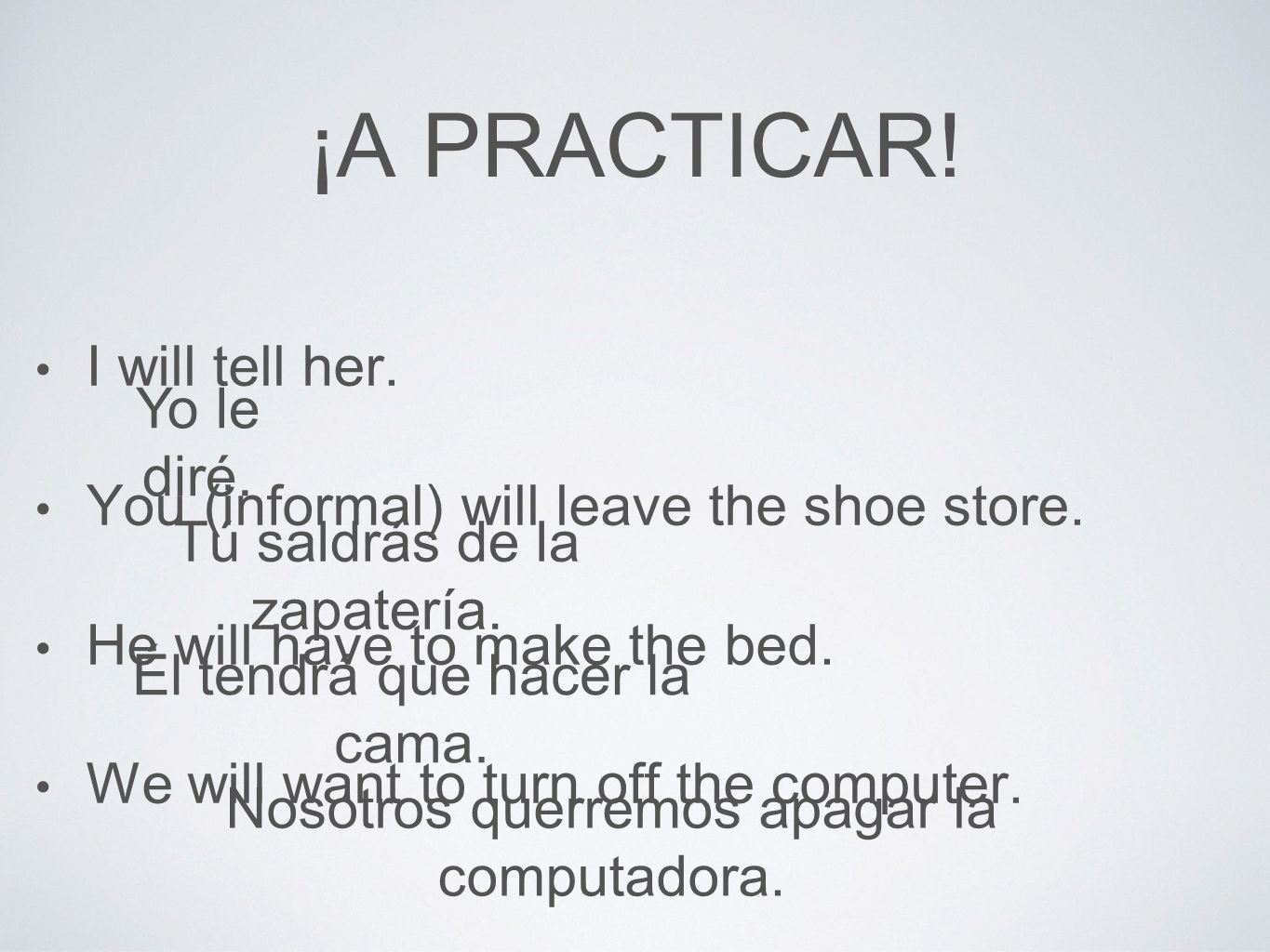 ¡A PRACTICAR. I will tell her. You (informal) will leave the shoe store.