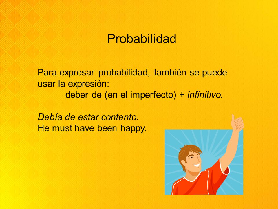Probabilidad Para expresar probabilidad, también se puede usar la expresión: deber de (en el imperfecto) + infinitivo.