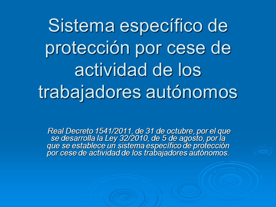 Sistema específico de protección por cese de actividad de los trabajadores autónomos Real Decreto 1541/2011, de 31 de octubre, por el que se desarrolla la Ley 32/2010, de 5 de agosto, por la que se establece un sistema específico de protección por cese de actividad de los trabajadores autónomos.