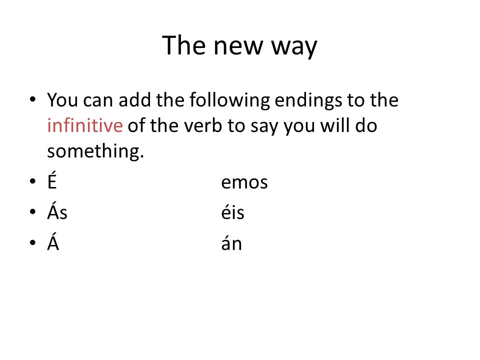 The new way You can add the following endings to the infinitive of the verb to say you will do something.