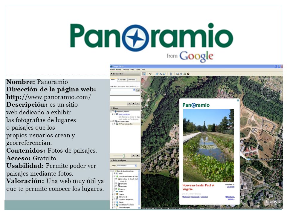 Nombre: Panoramio Dirección de la página web:   Descripción: es un sitio web dedicado a exhibir las fotografías de lugares o paisajes que los propios usuarios crean y georreferencian.