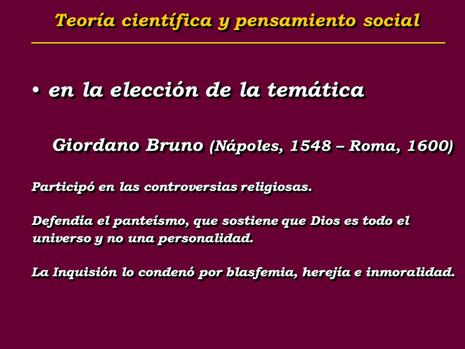 Teoría científica y pensamiento social Teoría científica y pensamiento social en la elección de la temática en la elección de la temática Giordano Bruno (Nápoles, 1548 – Roma, 1600) Participó en las controversias religiosas.
