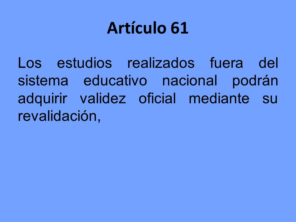 Artículo 61 Los estudios realizados fuera del sistema educativo nacional podrán adquirir validez oficial mediante su revalidación,