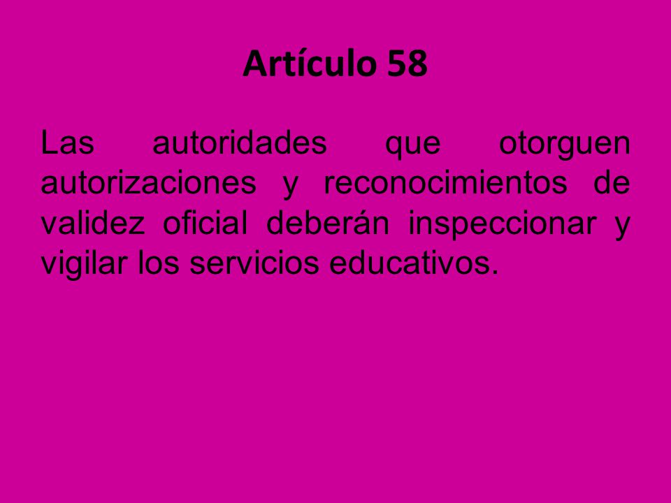 Artículo 58 Las autoridades que otorguen autorizaciones y reconocimientos de validez oficial deberán inspeccionar y vigilar los servicios educativos.