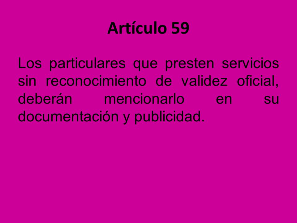 Artículo 59 Los particulares que presten servicios sin reconocimiento de validez oficial, deberán mencionarlo en su documentación y publicidad.